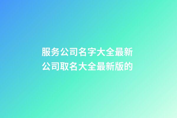 服务公司名字大全最新 公司取名大全最新版的